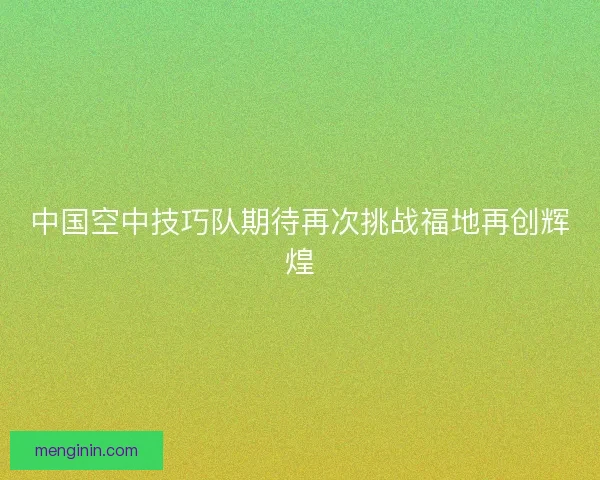 中国空中技巧队期待再次挑战福地再创辉煌