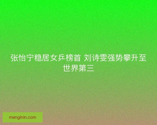 张怡宁稳居女乒榜首 刘诗雯强势攀升至世界第三